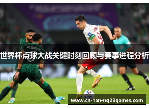 世界杯点球大战关键时刻回顾与赛事进程分析