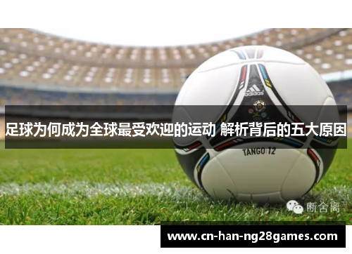 足球为何成为全球最受欢迎的运动 解析背后的五大原因 足球为何成为全球最受欢迎的运动 解析背后的五大原因