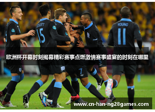 欧洲杯开幕时刻揭幕精彩赛事点燃激情赛事盛宴的时刻在哪里 欧洲杯开幕时刻揭幕精彩赛事点燃激情赛事盛宴的时刻在哪里