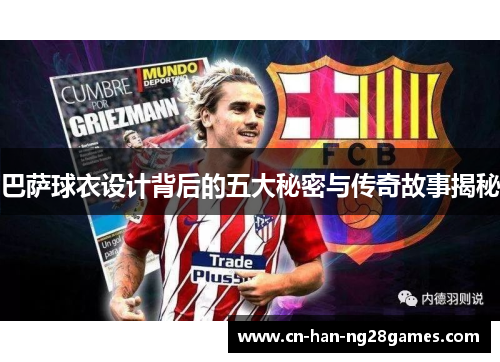 巴萨球衣设计背后的五大秘密与传奇故事揭秘