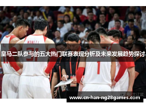 皇马二队参与的五大热门联赛表现分析及未来发展趋势探讨