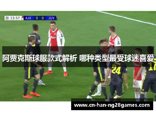 阿贾克斯球服款式解析 哪种类型最受球迷喜爱