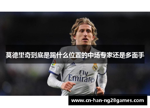 莫德里奇到底是踢什么位置的中场专家还是多面手