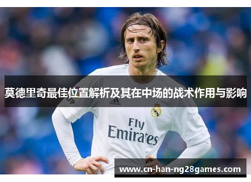 莫德里奇最佳位置解析及其在中场的战术作用与影响
