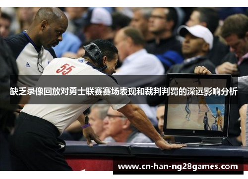 缺乏录像回放对勇士联赛赛场表现和裁判判罚的深远影响分析