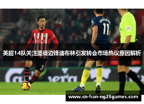英超14队关注圣徒边锋迪布林引发转会市场热议原因解析 英超14队关注圣徒边锋迪布林引发转会市场热议原因解析