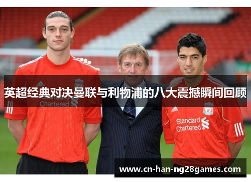 英超经典对决曼联与利物浦的八大震撼瞬间回顾