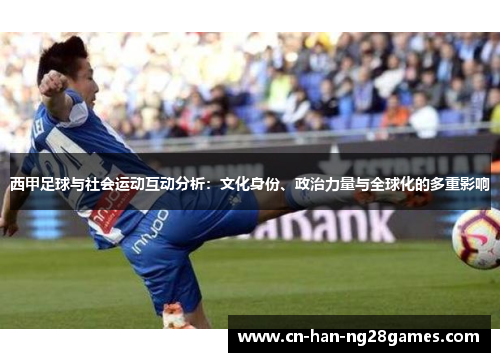 西甲足球与社会运动互动分析:文化身份、政治力量与全球化的多重影响 西甲足球与社会运动互动分析:文化身份、政治力量与全球化的多重影响