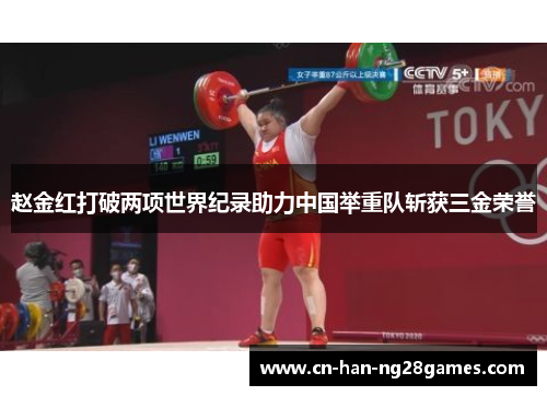 赵金红打破两项世界纪录助力中国举重队斩获三金荣誉 赵金红打破两项世界纪录助力中国举重队斩获三金荣誉
