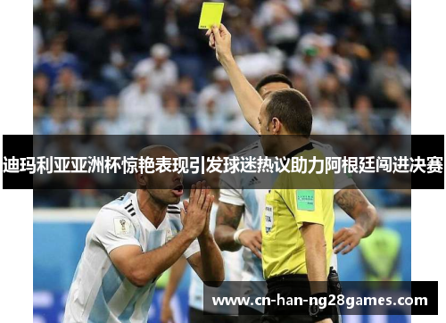 迪玛利亚亚洲杯惊艳表现引发球迷热议助力阿根廷闯进决赛 迪玛利亚亚洲杯惊艳表现引发球迷热议助力阿根廷闯进决赛