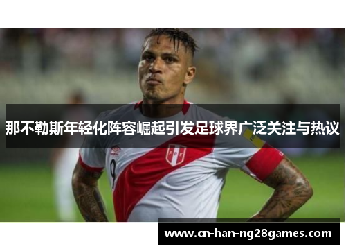 那不勒斯年轻化阵容崛起引发足球界广泛关注与热议