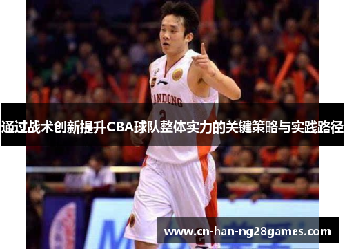 通过战术创新提升CBA球队整体实力的关键策略与实践路径