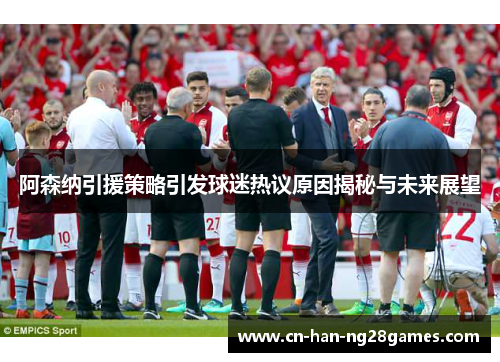 阿森纳引援策略引发球迷热议原因揭秘与未来展望