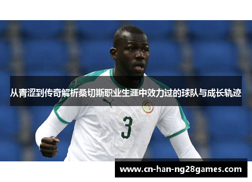 从青涩到传奇解析桑切斯职业生涯中效力过的球队与成长轨迹 从青涩到传奇解析桑切斯职业生涯中效力过的球队与成长轨迹