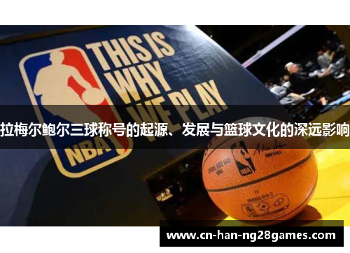 拉梅尔鲍尔三球称号的起源、发展与篮球文化的深远影响 拉梅尔鲍尔三球称号的起源、发展与篮球文化的深远影响