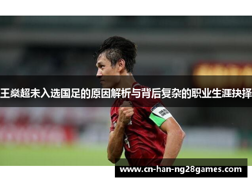 王燊超未入选国足的原因解析与背后复杂的职业生涯抉择