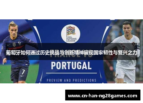 葡萄牙如何通过历史挑战与创新精神展现国家韧性与复兴之力 葡萄牙如何通过历史挑战与创新精神展现国家韧性与复兴之力
