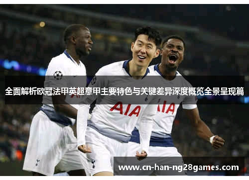 全面解析欧冠法甲英超意甲主要特色与关键差异深度概览全景呈现篇