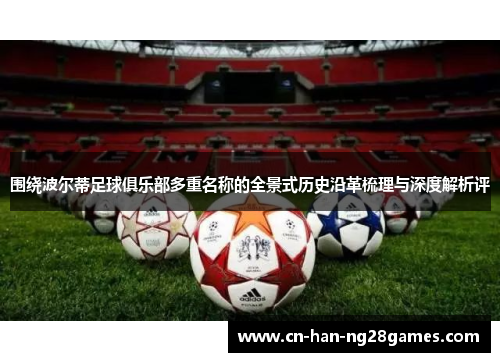 围绕波尔蒂足球俱乐部多重名称的全景式历史沿革梳理与深度解析评