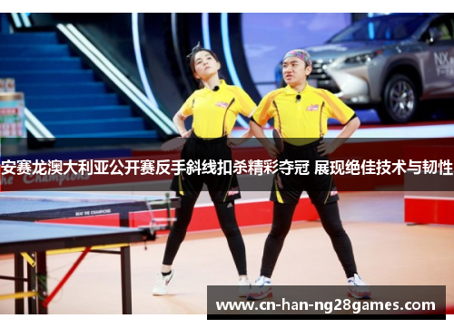 安赛龙澳大利亚公开赛反手斜线扣杀精彩夺冠 展现绝佳技术与韧性