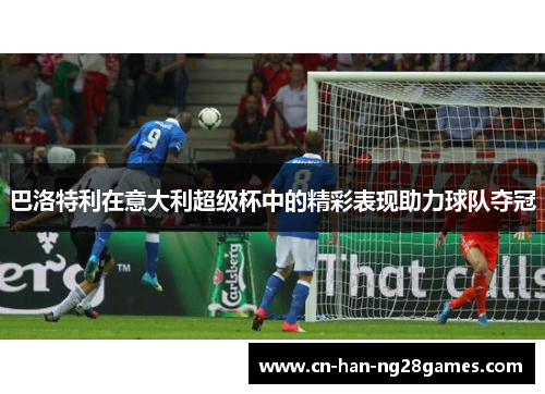 巴洛特利在意大利超级杯中的精彩表现助力球队夺冠 巴洛特利在意大利超级杯中的精彩表现助力球队夺冠