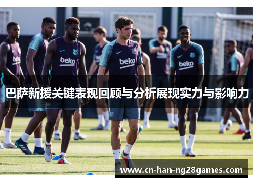 巴萨新援关键表现回顾与分析展现实力与影响力 巴萨新援关键表现回顾与分析展现实力与影响力