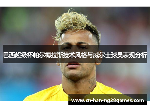 巴西超级杯帕尔梅拉斯技术风格与威尔士球员表现分析