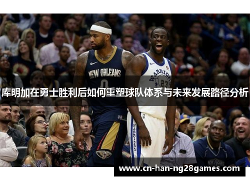 库明加在勇士胜利后如何重塑球队体系与未来发展路径分析