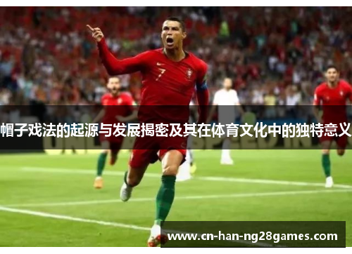 帽子戏法的起源与发展揭密及其在体育文化中的独特意义