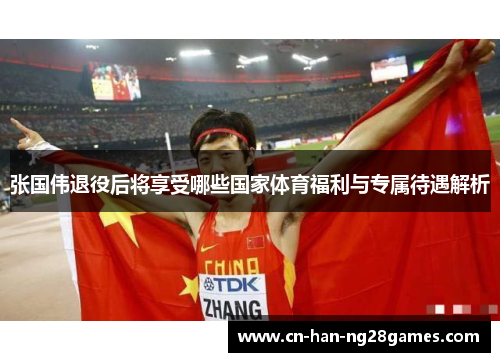 张国伟退役后将享受哪些国家体育福利与专属待遇解析