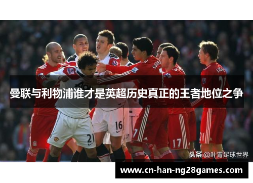曼联与利物浦谁才是英超历史真正的王者地位之争
