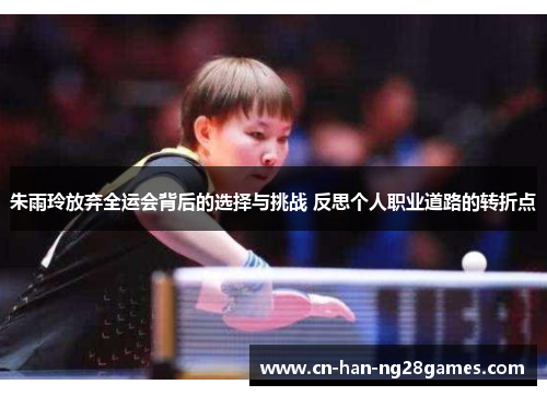 朱雨玲放弃全运会背后的选择与挑战 反思个人职业道路的转折点