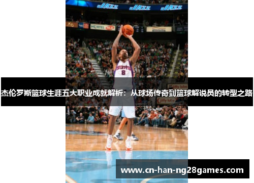 杰伦罗斯篮球生涯五大职业成就解析：从球场传奇到篮球解说员的转型之路