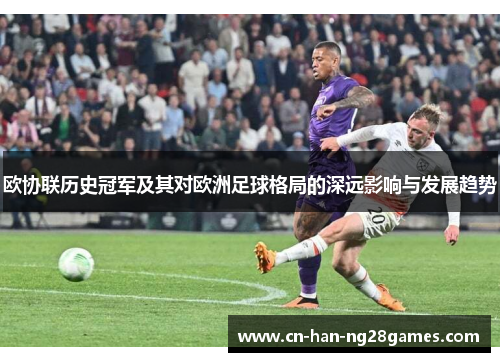 欧协联历史冠军及其对欧洲足球格局的深远影响与发展趋势 欧协联历史冠军及其对欧洲足球格局的深远影响与发展趋势