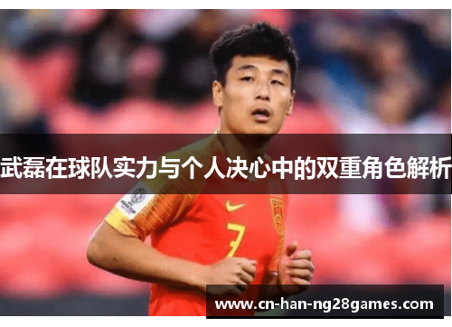 武磊在球队实力与个人决心中的双重角色解析