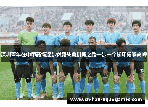 深圳青年在中甲赛场逐步崭露头角拼搏之路一步一个脚印勇攀高峰 深圳青年在中甲赛场逐步崭露头角拼搏之路一步一个脚印勇攀高峰