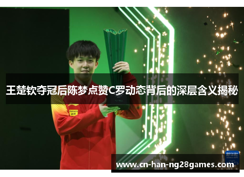王楚钦夺冠后陈梦点赞C罗动态背后的深层含义揭秘