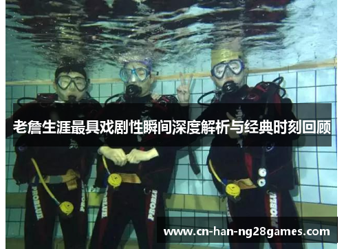 老詹生涯最具戏剧性瞬间深度解析与经典时刻回顾