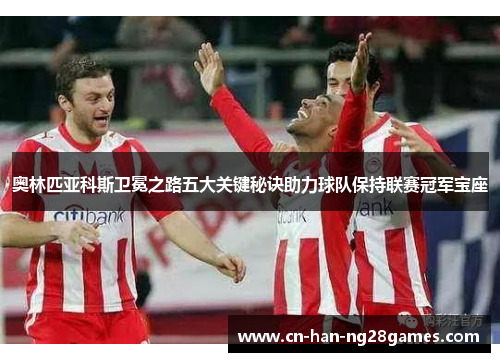 奥林匹亚科斯卫冕之路五大关键秘诀助力球队保持联赛冠军宝座