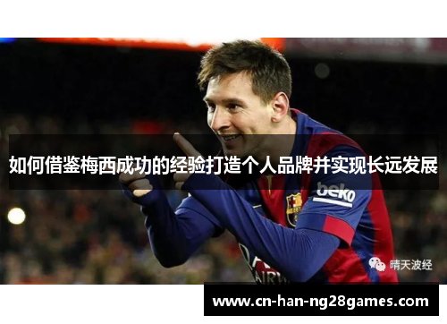 如何借鉴梅西成功的经验打造个人品牌并实现长远发展