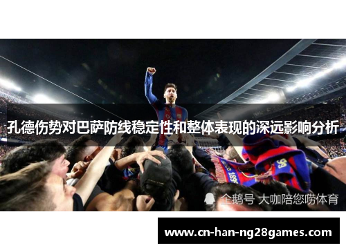 孔德伤势对巴萨防线稳定性和整体表现的深远影响分析