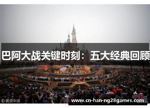 巴阿大战关键时刻：五大经典回顾