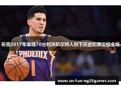 布克2017年单场70分对决凯尔特人创下历史纪录震惊全场