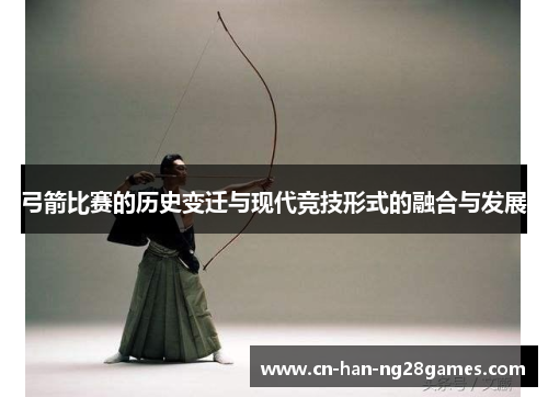弓箭比赛的历史变迁与现代竞技形式的融合与发展