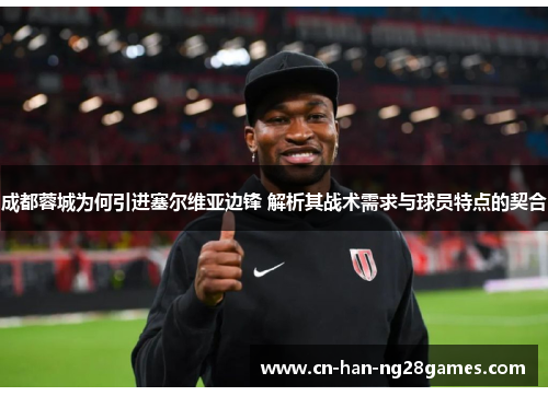 成都蓉城为何引进塞尔维亚边锋 解析其战术需求与球员特点的契合