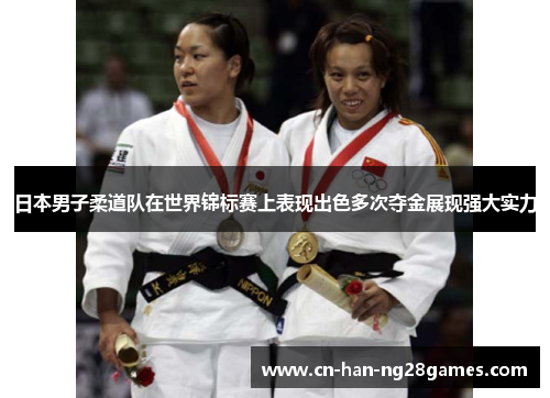 日本男子柔道队在世界锦标赛上表现出色多次夺金展现强大实力 日本男子柔道队在世界锦标赛上表现出色多次夺金展现强大实力