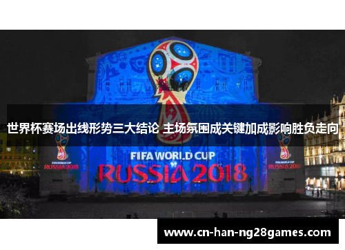 世界杯赛场出线形势三大结论 主场氛围成关键加成影响胜负走向