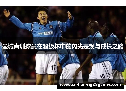 曼城青训球员在超级杯中的闪光表现与成长之路