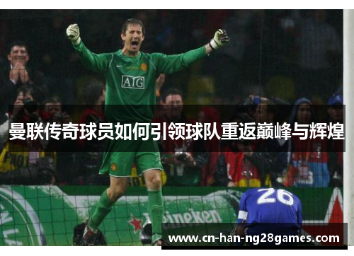 曼联传奇球员如何引领球队重返巅峰与辉煌