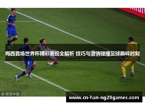 梅西首场世界杯精彩表现全解析 技巧与激情碰撞足球巅峰时刻 梅西首场世界杯精彩表现全解析 技巧与激情碰撞足球巅峰时刻